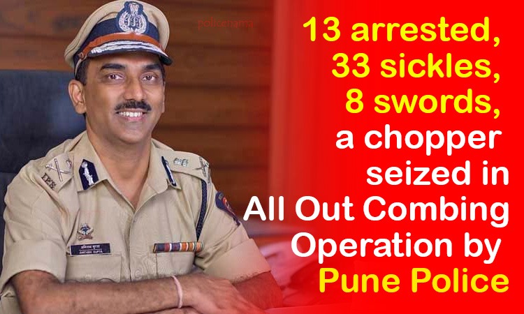 Pune police | 13 arrested, 33 sickles, 8 swords, a chopper seized in All Out Combing Operation by Pune Police