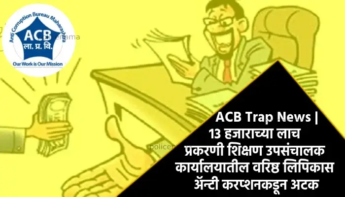 ACB Trap News | A senior clerk in the office of the Deputy Director of Education was arrested by Anti-Corruption in connection with a bribe of 13 thousand