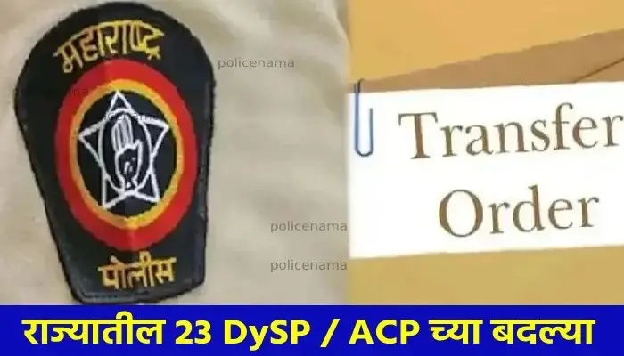 Maharashtra Police ACP / DySP Transfers | Transfers of 23 Deputy Superintendents of Police / Assistant Commissioners of Police in the State; Read the full list