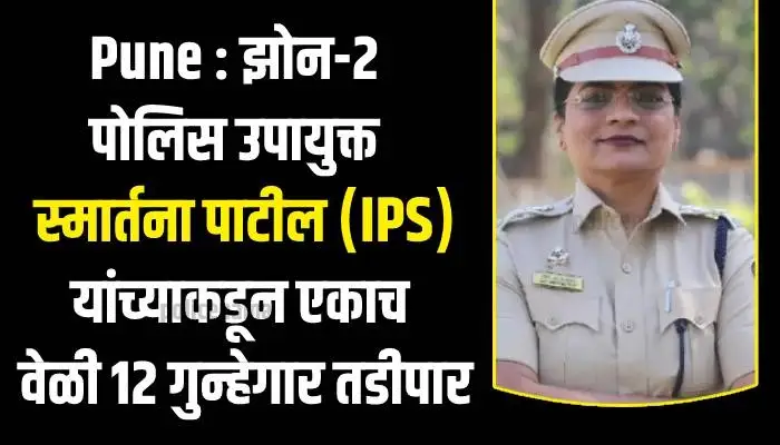 Pune Crime News | Pune City Zone-2 Deputy Commissioner of Police Smartana Patil simultaneously tadipar (deportation) of 12 criminals